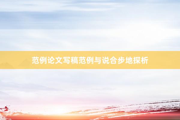 范例论文写稿范例与说合步地探析